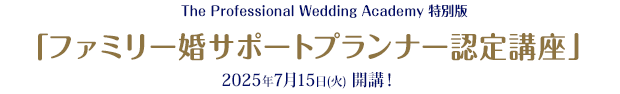 The Professional Wedding Academy特別版 「ファミリー婚サポートプランナー認定講座」2025年7月15日(火)開催!